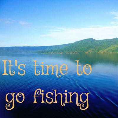 It’s time to go fishing