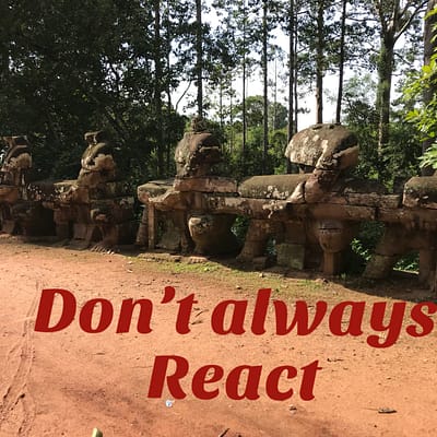 Don’t always react
