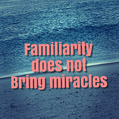 Familiarity does not bring miracles